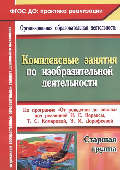 Комплексные занятия по изобразительной деятельности по программе "От рождения до школы" под редакцией Н.Е. Вераксы, Т.С. Комаровой, Э.М. Дорофеевой. Старшая школа - фото 1