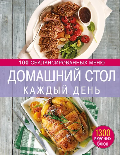 Домашний стол каждый день. 100 сбалансированных меню. 1300 вкусных блюд - фото 1