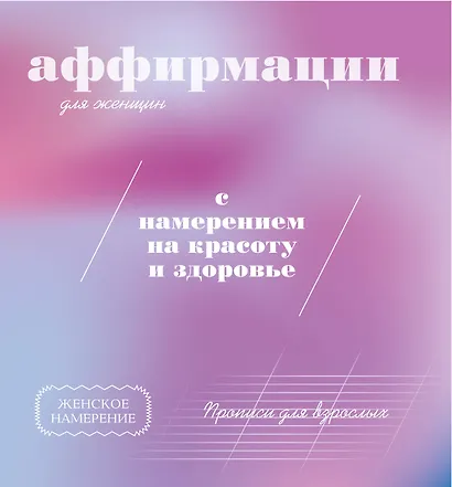 Прописи для взрослых. Аффирмации для женщин с намерением на красоту и здоровье - фото 1