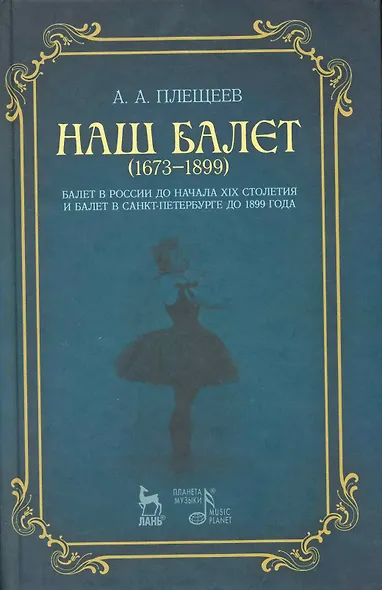 Наш балет (1673-1899). Балет в России до начала XIX столетия и балет в Санкт-Петербурге до 1899 года. - фото 1