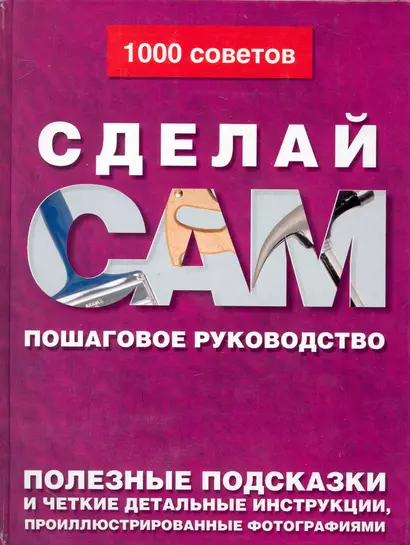 Сделай сам: Пошаговое руководство. Полезные подсказки и четкие детальные инструкции, проиллюстрированные фотографиями - фото 1