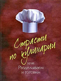 Страсти по кулинарии, или Разделываем и готовим продукты - фото 1