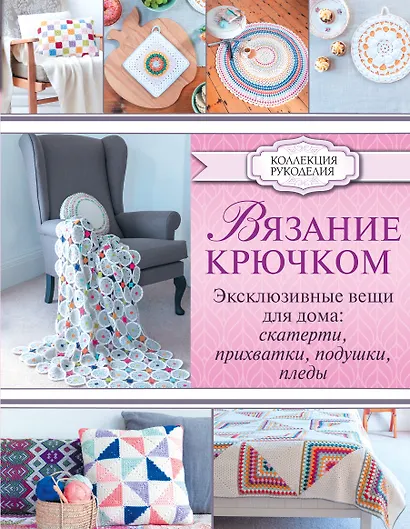 Вязание крючком. Эксклюзивные вещи для дома: скатерти, прихватки, подушки, пледы - фото 1