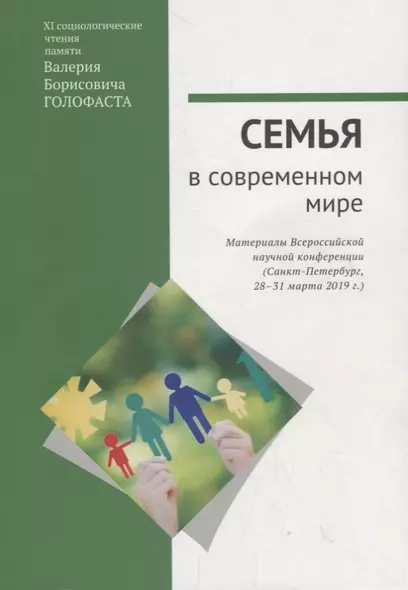 Семья в современном мире: XI социологические чтения памяти Валерия Борисовича Голофаста. Материалы Всероссийской научной конференции (Санкт-Петербург, 28–31 марта 2019 г.) - фото 1