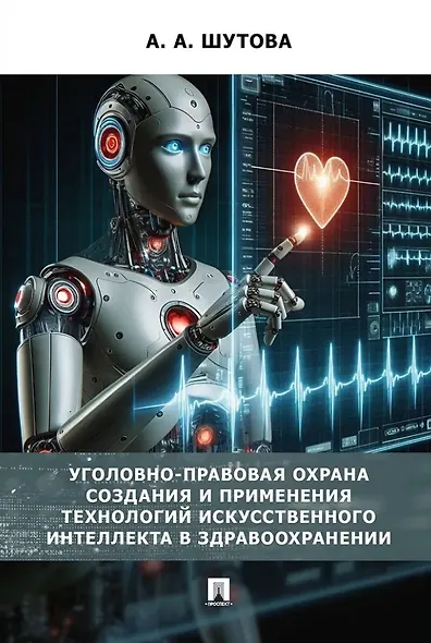 Уголовно-правовая охрана создания и применения технологий искусственного интеллекта в здравоохранениию. Монография - фото 1