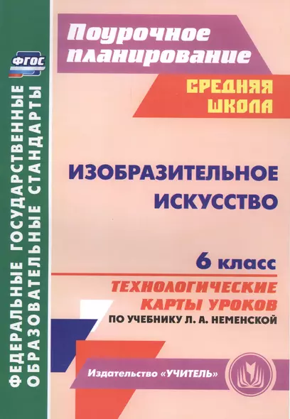 Изобразительное искусство. 6 класс : технологические карты уроков по учебнику Л.А. Неменской. ФГОС - фото 1