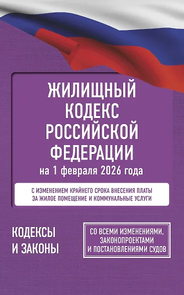 Жилищный кодекс Российской Федерации на 1 февраля 2026 года. Со всеми изменениями, законопроектами и постановлениями судов - фото 1