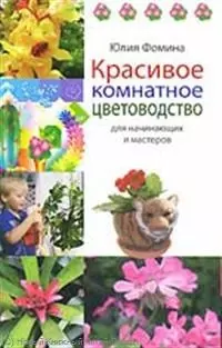 Красивое комнатное цветоводство для начинающих и мастеров - фото 1