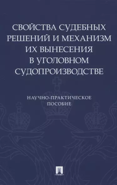 Свойства судебных решений и механизм их вынесения в уголовном судопроизводстве. Научно-практическое пособие - фото 1