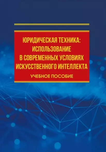 Юридическая техника: использование в современных условиях искусственного интеллекта: учебное пособие - фото 1