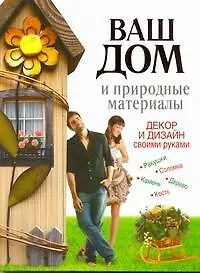 Ваш дом и природные материалы. Декор и дизайн своими руками - фото 1
