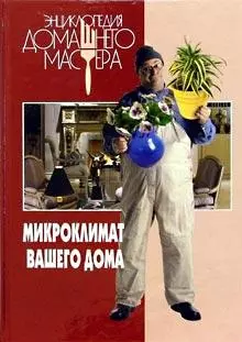 Энциклопедия Домашнего Мастера. Микроклимат вашего дома - фото 1