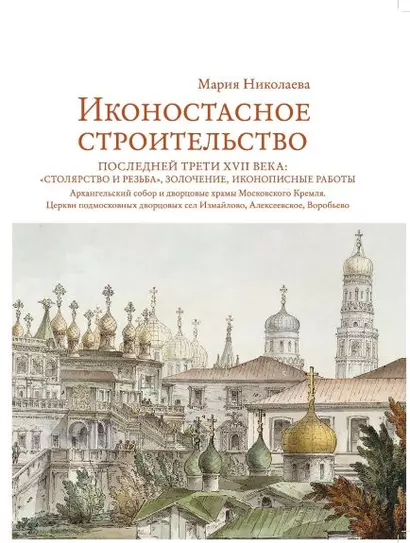 Иконостасное строительство последней трети XVII века: "столярство и резьба", золочение, иконописные работы. Архангельский собор и дворцовые храмы Московского Кремля. Церкви подмосковных дворцовых сел Измайлово, Алексеевское, Воробьево - фото 1