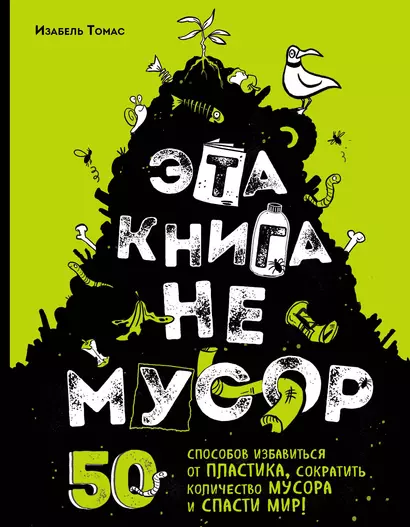 Эта книга не мусор: 50 способов избавиться от пластика, сократить количество мусора и спасти мир! - фото 1