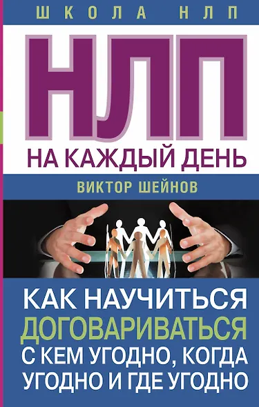 НЛП на каждый день. Как научиться договариваться с кем угодно, когда угодно и где угодно - фото 1