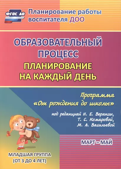 Образовательный процесс: планирование на каждый день по программе "От рождения до школы" под редакцией Н. Е. Вераксы, Т. С. Комаровой, М. А. Васильевой. Март-май. Младшая группа (от 3 до 4 лет) - фото 1