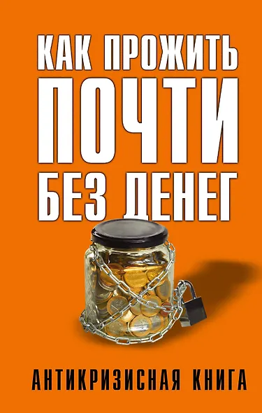 Как прожить почти без денег. Справочник экономного россиянина. Как сэкономить в кризис - фото 1