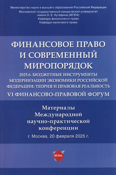 Финансовое право и современный миропорядок. VI Финансово-правовои форум «2025.6. Бюджетные инструменты модернизации экономики Российской Федерации: теория и правовая реальность». Материалы Международной научно-практической конференции - фото 1