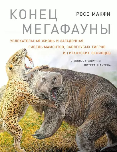 Конец мегафауны: Увлекательная жизнь и загадочная гибель мамонтов, саблезубых тигров и гигантских ленивцев - фото 1