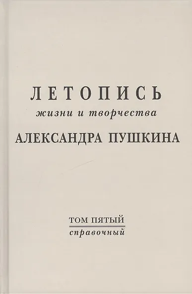 Летопись жизни и творчества  А.С. Пушкина. Т.5 (справочный) - фото 1