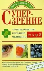 Супер-зрение. Лучшие рецепты народной медицины от А до Я - фото 1