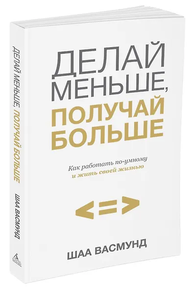 Делай меньше, получай больше. Как работать по-умному и жить своей жизнью - фото 2