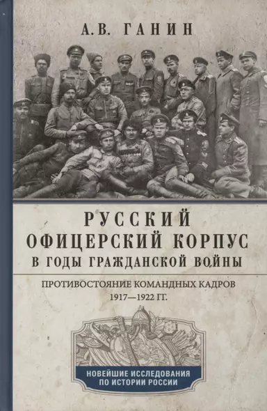 Русский офицерский корпус в годы Гражданской войны. Противостояние командных кадров. 1917–1922 гг. - фото 1