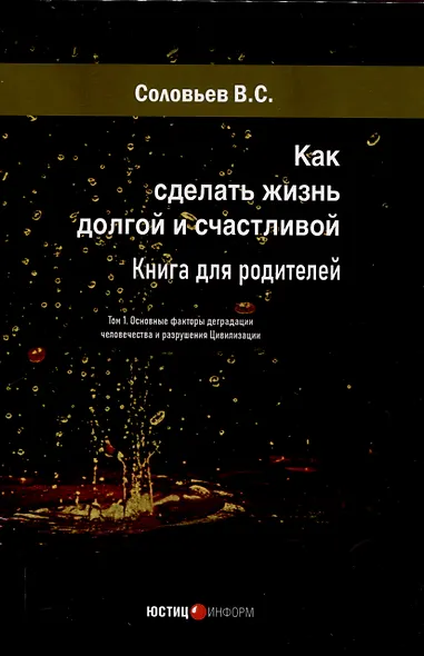 Как сделать жизнь долгой и счастливой. Книга для родителей. Том1. Основные факторы деградации человечества и разрушения Цивилизации - фото 1