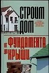 Строим дом: От фундамента до крыши - фото 1
