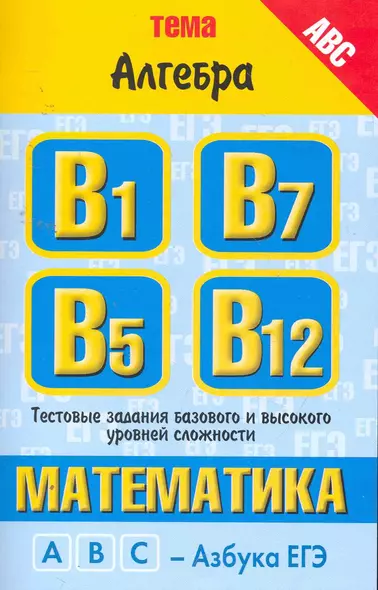 Математика: тема "Алгебра": тестовые задания базового и высокого уровня сложности: В1, В5,В7, В12 / (мягк) (ABC Азбука ЕГЭ). Власова А., Латанова Н. и др. (АСТ) - фото 1