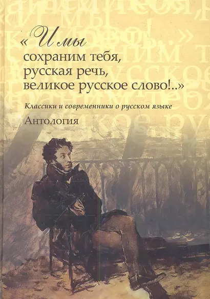 "И мы сохраним тебя, русская речь, великое русское слово!.." Классики и современники о русском языке. Антология - фото 1