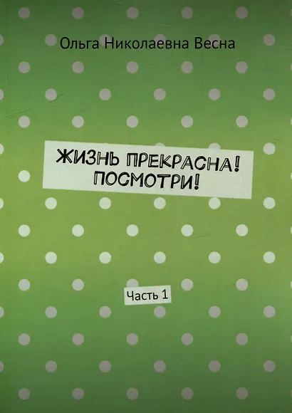 Жизнь прекрасна! Посмотри! Часть 1 - фото 1