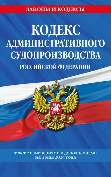 Кодекс административного судопроизводства Российской Федерации. Текст с изменениями и дополнениями на 1 мая 2024 года - фото 1