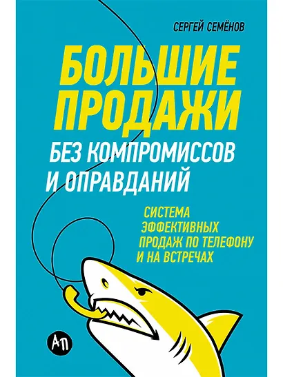 Большие продажи без компромиссов и оправданий: Система эффективных продаж по телефону и на встречах - фото 1