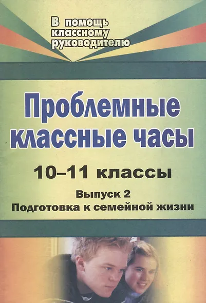 Проблемные классные часы. 10-11 классы. - Вып. 2. Подготовка к семейной жизни - фото 1