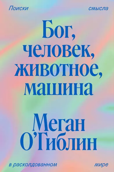 Бог, человек, животное, машина. Поиски смысла в расколдованном мире - фото 1