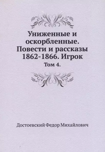 Униженные и оскорбленные. Повести и рассказы 1862-1866. Игрок. Том 4 - фото 1