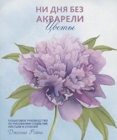 Ни дня без акварели. Цветы: Пошаговое руководство по рисованию соцветий, листьев и стеблей - фото 1