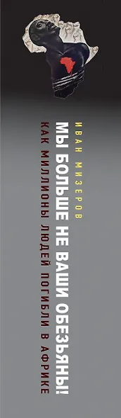 Мы больше не ваши обезьяны! Как миллионы людей погибли в Африке, а мир этого не заметил. С 1945 года до наших дней - фото 5