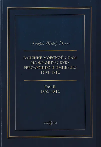 Влияние морской силы на французскую революцию и Империю 1793–1812. В 2-х томах. Том II. 1802–1812 - фото 1