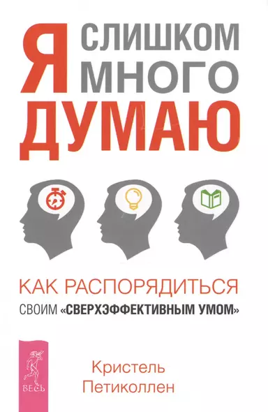 Я слишком много думаю. Как распорядиться своим сверхэффективным умом - фото 1