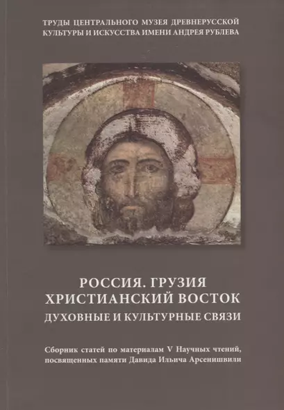 Россия. Грузия. Христианский Восток. Духовные и культурные связи. Сборник статей по материалам V Научных чтений, посвященных памяти Давида Ильича Арсенишвили - фото 1