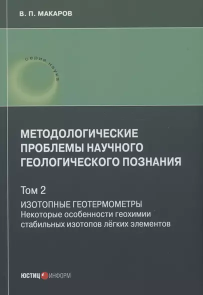 Методологические проблемы научного геологического познания. Изотопные геотермометры. Некоторые особенности геохимии стабильных изотопов лёгких элементов. Том 2 - фото 1