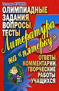 Литература на пятерку Олимпиадные задания вопросы тесты Ответы комментарии творческие работы учащихся (мягк)(Олимпиады Школьников). Кучина Т. (Аст) - фото 1