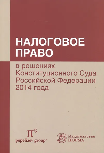 Налоговое право в решениях Конституционного Суда РФ 2014 года: по материалам XII Междунар.науч.практ - фото 1