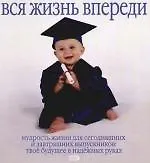 Вся жизнь впереди: Мудрость жизни для сегодняшних и завтрашних выпускников: Твое будущее в надежных руках - фото 1