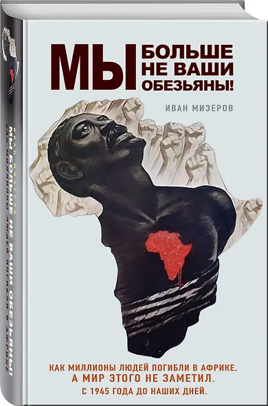 Мы больше не ваши обезьяны! Как миллионы людей погибли в Африке, а мир этого не заметил. С 1945 года до наших дней - фото 3