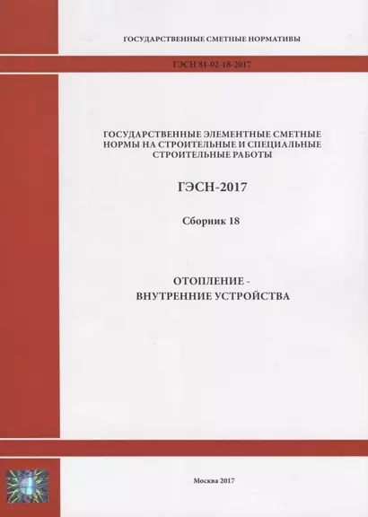 Государственные элементные сметные нормы на строительные и специальные строительные работы. ГЭСН-2017. Сборник 18. Отопление - внутренние устройства - фото 1