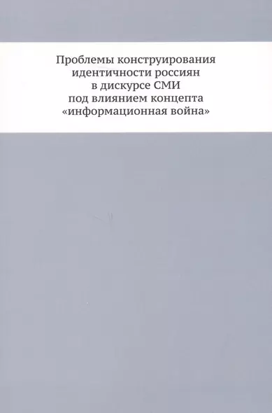 Проблемы конструирования идентичности россиян в дискурсе СМИ под влиянием концепта «информационная война» - фото 1