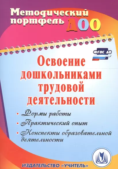 Освоение дошкольниками трудовой деятельности. Формы работы, практический опыт, конспекты образовательной деятельности. ФГОС ДО. 2-е издание, перераб. - фото 1